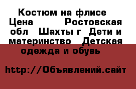 Костюм на флисе › Цена ­ 800 - Ростовская обл., Шахты г. Дети и материнство » Детская одежда и обувь   